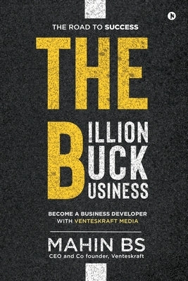 The Billion Buck Business: Become a Business Developer with Venteskraft Media by Mahin Bs