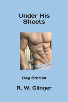 Under His Sheets: Gay Stories by Clinger, R. W.