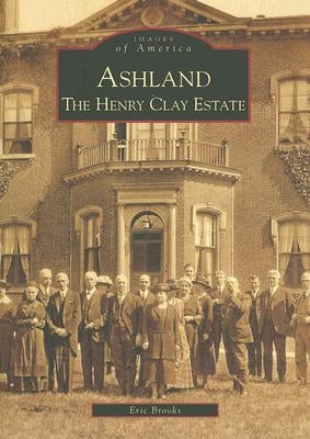 Ashland: The Henry Clay Estate by Brooks, Eric