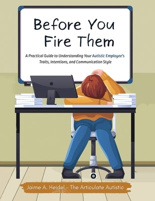 Before You Fire Them: A Practical Guide to Understanding Your Autistic Employee's Traits, Intentions, and Communication Style by Heidel, Jaime A.