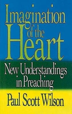 Imagination of the Heart: New Understandings in Preaching by Wilson, Paul Scott