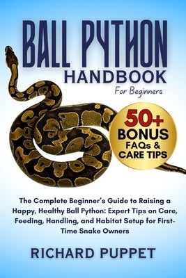 Ball Python Handbook for Beginners: The Complete Beginner's Guide to Raising a Happy, Healthy Ball Python: Expert Tips on Care, Feeding, Handling, and by Puppet, Richard