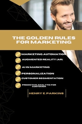 The Golden Rules for Marketing: Marketing Automation, Augmented Reality (Ar) and AI in Marketing, Personalization and Customer Segmentation and Predic by Parkins, Henry E.