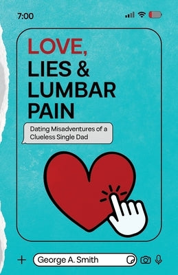 Love, Lies & Lumbar Pain: Dating Misadventures of a Clueless Single Dad by Smith, George a.