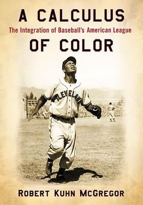 A Calculus of Color: The Integration of Baseball's American League by McGregor, Robert Kuhn