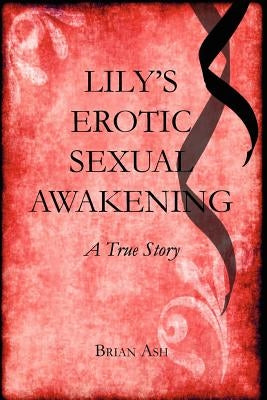 Lily's Erotic Sexual Awakening: A True Story by Ash, Brian