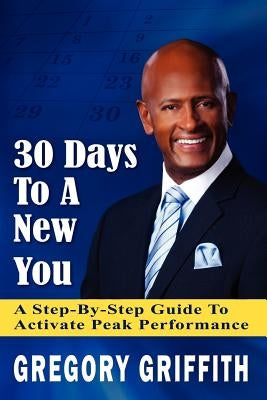 30 Days To A New You: A Step-by-Step Guide To Activate Peak Performance by Griffith Sr, Gregory