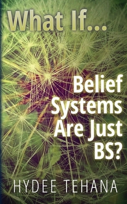 What If...: Belief Systems Are Just BS? by Tehana, Hydee