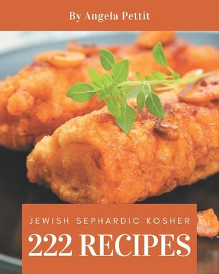 222 Jewish Sephardic Kosher Recipes: Home Cooking Made Easy with Jewish Sephardic Kosher Cookbook! by Pettit, Angela