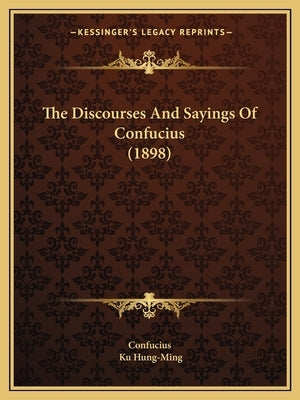 The Discourses And Sayings Of Confucius (1898) by Confucius