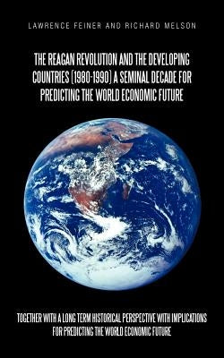 The Reagan Revolution and the Developing Countries (1980-1990) a Seminal Decade for Predicting the World Economic Future: Together with a Long Term Hi by Feiner, Lawrence