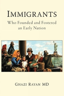 Immigrants: Who Founded and Fostered an Early Nation by Rayan, Ghazi