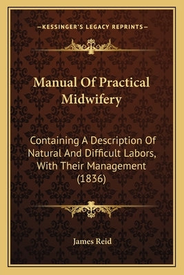 Manual Of Practical Midwifery: Containing A Description Of Natural And Difficult Labors, With Their Management (1836) by Reid, James