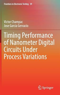 Timing Performance of Nanometer Digital Circuits Under Process Variations by Champac, Victor
