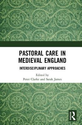 Pastoral Care in Medieval England: Interdisciplinary Approaches by Clarke, Peter