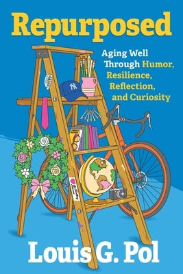 Repurposed: Aging Well Through Humor, Resilience, Reflection, and Curiosity by Pol, Louis G.