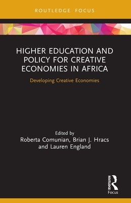 Higher Education and Policy for Creative Economies in Africa: Developing Creative Economies by Comunian, Roberta