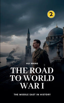 The Road to World War I: The Middle East in History by Wang, Hui