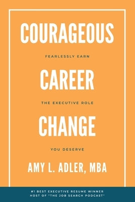 Courageous Career Change: Fearlessly Earn the Executive Role You Deserve by Adler, Amy L.