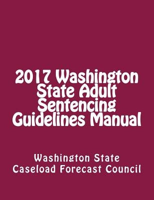 2017 Washington State Adult Sentencing Guidelines Manual by State, Washington