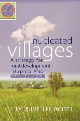 Nucleated Villages A Strategy for rural development in Northern Uganda: Lessons learned from the northern Uganda conflict 1st Edition by Silver Jubilee Ocitti