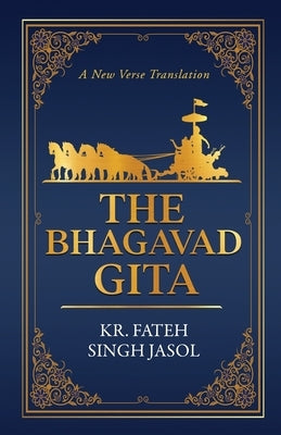 The Bhagavad Gita: A New Verse Translation by Kr Fateh Singh Jasol