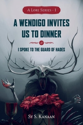A Lore Series: A Wendigo Invites Us to Dinner & I Spoke to the Guard of Hades by Kanaan, Sy Sykes