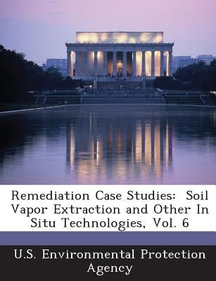 Remediation Case Studies: Soil Vapor Extraction and Other In Situ Technologies, Vol. 6 by U S Environmental Protection Agency