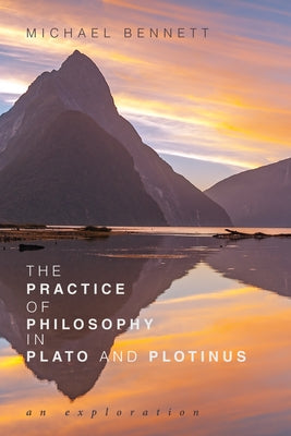 The Practice of Philosophy in Plato and Plotinus by Bennett, Michael