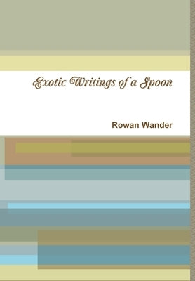 Exotic Writings of a Spoon by Wander, Rowan