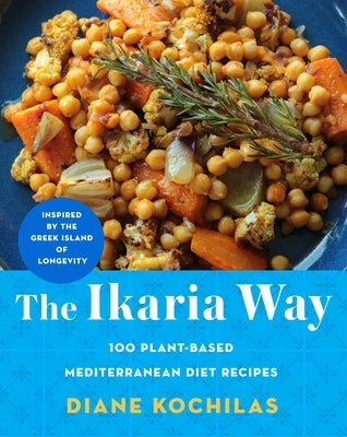 The Ikaria Way: 100 Plant-Based Mediterranean Diet Recipes Inspired by the Greek Island of Longevity by Kochilas, Diane