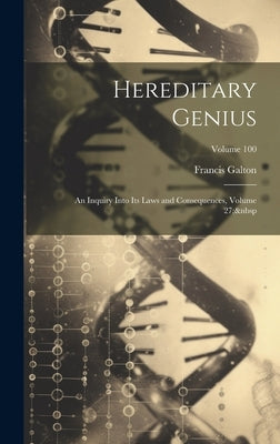 Hereditary Genius: An Inquiry Into Its Laws and Consequences, Volume 27; Volume 100 by Galton, Francis