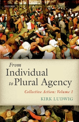 From Individual to Plural Agency: Collective Action: Volume 1 by Ludwig, Kirk