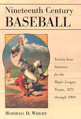 Nineteenth Century Baseball: Year-By-Year Statistics for the Major League Teams, 1871 Through 1900 by Wright, Marshall D.