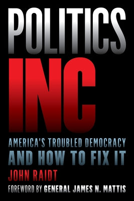 Politics Inc.: America's Troubled Democracy and How to Fix It by Raidt, John