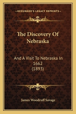 The Discovery Of Nebraska: And A Visit To Nebraska In 1662 (1893) by Savage, James Woodruff