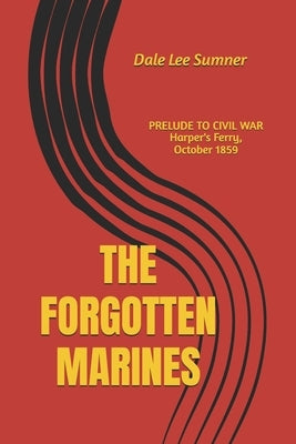 The Forgotten Marines: Prelude to Civil War, Harper's Ferry, October 1859 by Sumner, Dale Lee