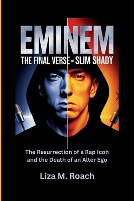Eminem: The Final Verse of Slim Shady: The Resurrection of a Rap Icon and the Death of an Alter Ego by M. Roach, Liza
