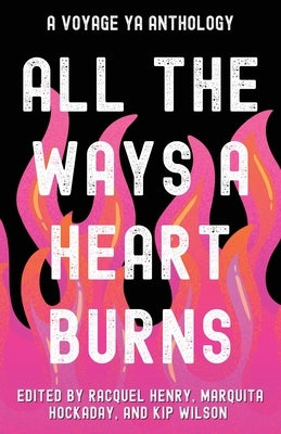 All the Ways a Heart Burns: A Voyage YA Anthology by Henry, Racquel