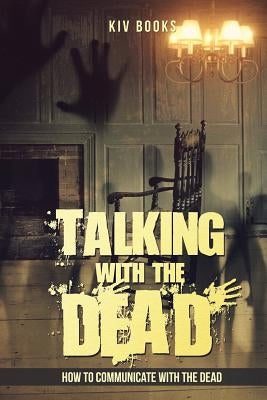 Talking With The Dead: How To Communicate With The Dead by Kiv Books