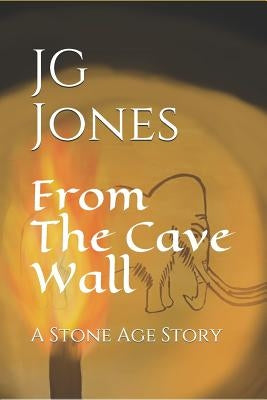 From the Cave Wall: A Stone Age Story by Jones, Jg