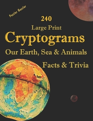 240 Large Print Cryptograms Our Earth, Sea & Animals Facts & Trivia: with Hints and Answers - Learn About Our Home Planet, Cryptic Ciphers to Stay Sha by Guzzler, Puzzler