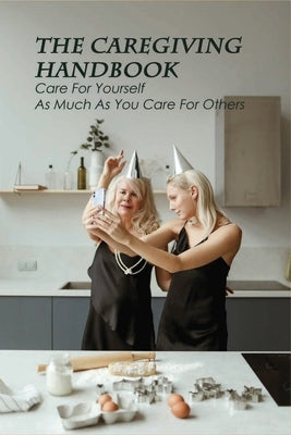 The Caregiving Handbook: Care For Yourself As Much As You Care For Others: Powerful For Caregivers Book by Thackxton, Kiyoko