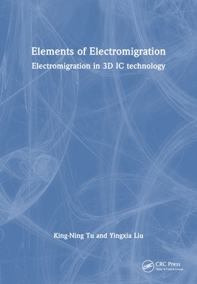 Elements of Electromigration: Electromigration in 3D IC Technology by Tu, King-Ning