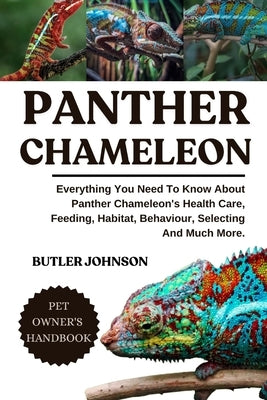 Panther Chameleon: Everything You Need To Know About Panther Chameleon's Health Care, Feeding, Habitat, Behaviour, Selecting And Much More. by Johnson, Butler