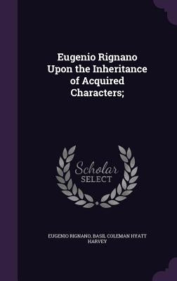Eugenio Rignano Upon the Inheritance of Acquired Characters; by Rignano, Eugenio
