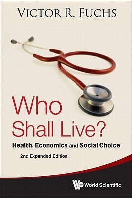 Who Shall Live? Health, Economics and Social Choice (2nd Expanded Edition) by Fuchs, Victor R.