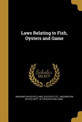 Laws Relating to Fish, Oysters and Game by Washington (State) Laws, Statutes Etc