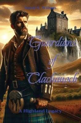 Guardians of Clachanoch: A Highland Legacy by Wilson, Sandi K.