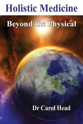 Holistic Medicine: Beyond the Physical by Head, Carol